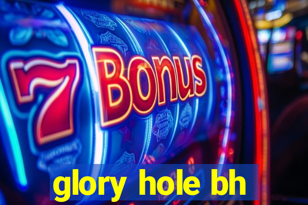 glory hole bh